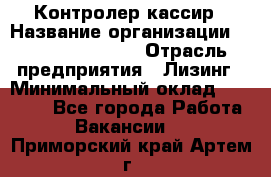 Контролер-кассир › Название организации ­ Fusion Service › Отрасль предприятия ­ Лизинг › Минимальный оклад ­ 19 200 - Все города Работа » Вакансии   . Приморский край,Артем г.